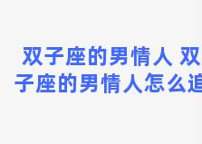 双子座的男情人 双子座的男情人怎么追